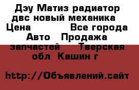 Дэу Матиз радиатор двс новый механика › Цена ­ 2 100 - Все города Авто » Продажа запчастей   . Тверская обл.,Кашин г.